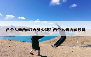 两个人去西藏7天多少钱？两个人去西藏预算