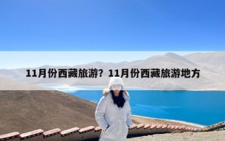 11月份西藏旅游？11月份西藏旅游地方