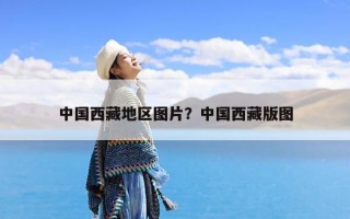 中国西藏地区图片？中国西藏版图