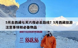 5月去西藏七天六夜必去路线？5月西藏旅游注意事项和必备物品