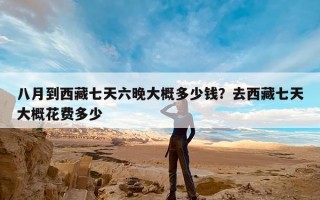 八月到西藏七天六晚大概多少钱？去西藏七天大概花费多少