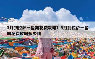 3月到拉萨一星期花费攻略？3月到拉萨一星期花费攻略多少钱