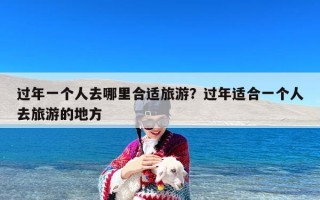 过年一个人去哪里合适旅游？过年适合一个人去旅游的地方