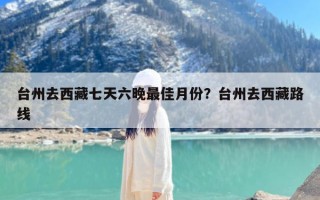 台州去西藏七天六晚最佳月份？台州去西藏路线