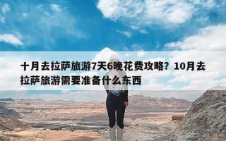 十月去拉萨旅游7天6晚花费攻略？10月去拉萨旅游需要准备什么东西