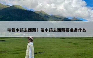 带着小孩去西藏？带小孩去西藏要准备什么