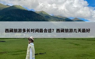 西藏旅游多长时间最合适？西藏旅游几天最好
