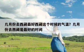 几月份去西藏最好西藏这个时候的气温？几月份去西藏是最好的时间
