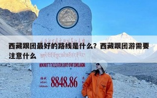 西藏跟团最好的路线是什么？西藏跟团游需要注意什么