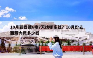 10月到西藏6晚7天找哪家社？10月份去西藏大概多少钱
