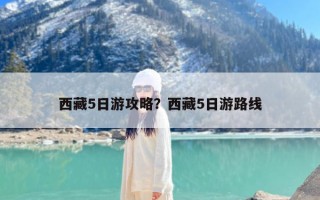 西藏5日游攻略？西藏5日游路线