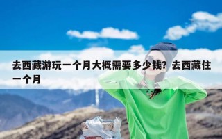 去西藏游玩一个月大概需要多少钱？去西藏住一个月