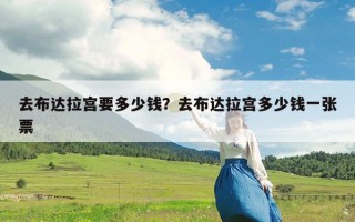 去布达拉宫要多少钱？去布达拉宫多少钱一张票