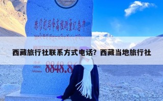 西藏旅行社联系方式电话？西藏当地旅行社