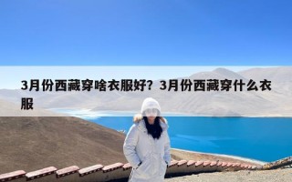 3月份西藏穿啥衣服好？3月份西藏穿什么衣服