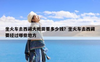 坐火车去西藏大概需要多少钱？坐火车去西藏要经过哪些地方