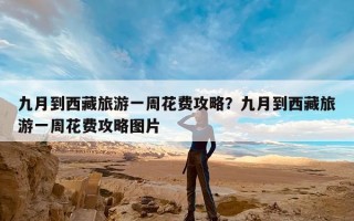九月到西藏旅游一周花费攻略？九月到西藏旅游一周花费攻略图片