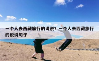 一个人去西藏旅行的说说？一个人去西藏旅行的说说句子