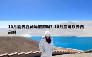 10月能去西藏吗旅游吗？10月底可以去西藏吗
