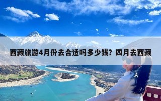 西藏旅游4月份去合适吗多少钱？四月去西藏