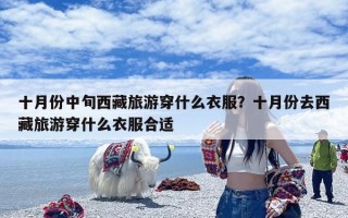 十月份中旬西藏旅游穿什么衣服？十月份去西藏旅游穿什么衣服合适