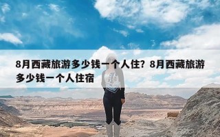 8月西藏旅游多少钱一个人住？8月西藏旅游多少钱一个人住宿