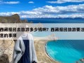 西藏报团去旅游多少钱啊？西藏报团旅游要注意的事项