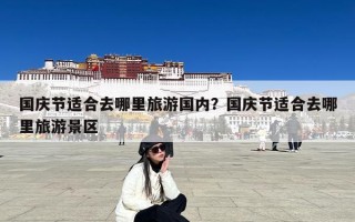 国庆节适合去哪里旅游国内？国庆节适合去哪里旅游景区