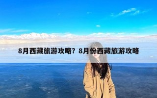 8月西藏旅游攻略？8月份西藏旅游攻略