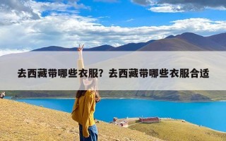 去西藏带哪些衣服？去西藏带哪些衣服合适