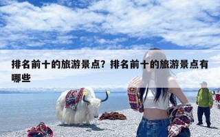 排名前十的旅游景点？排名前十的旅游景点有哪些