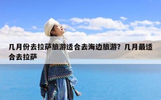 几月份去拉萨旅游适合去海边旅游？几月最适合去拉萨