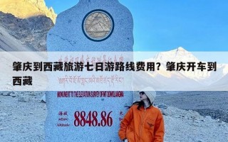 肇庆到西藏旅游七日游路线费用？肇庆开车到西藏