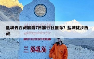 盐城去西藏旅游7日旅行社推荐？盐城徒步西藏