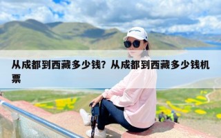从成都到西藏多少钱？从成都到西藏多少钱机票