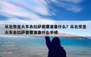 从北京坐火车去拉萨需要准备什么？从北京坐火车去拉萨需要准备什么手续