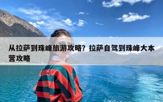 从拉萨到珠峰旅游攻略？拉萨自驾到珠峰大本营攻略