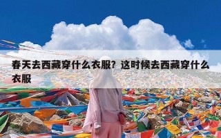 春天去西藏穿什么衣服？这时候去西藏穿什么衣服