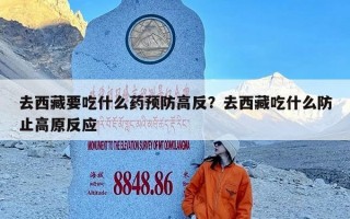 去西藏要吃什么药预防高反？去西藏吃什么防止高原反应