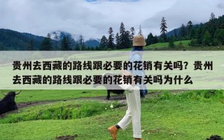 贵州去西藏的路线跟必要的花销有关吗？贵州去西藏的路线跟必要的花销有关吗为什么