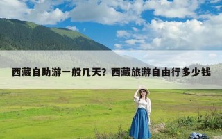 西藏自助游一般几天？西藏旅游自由行多少钱