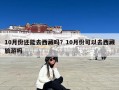 10月份还能去西藏吗？10月份可以去西藏旅游吗