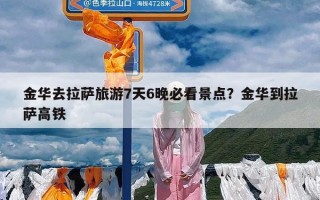 金华去拉萨旅游7天6晚必看景点？金华到拉萨高铁
