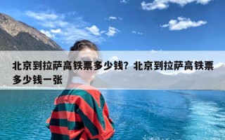 北京到拉萨高铁票多少钱？北京到拉萨高铁票多少钱一张