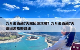 九月去西藏7天跟团游攻略？九月去西藏7天跟团游攻略路线