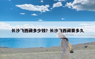 长沙飞西藏多少钱？长沙飞西藏要多久