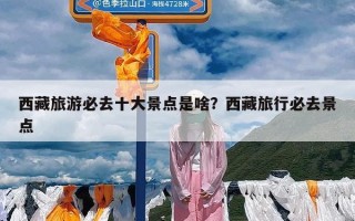 西藏旅游必去十大景点是啥？西藏旅行必去景点