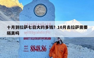 十月到拉萨七日大约多钱？10月去拉萨需要隔离吗