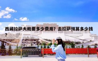 西藏拉萨大概要多少费用？去拉萨预算多少钱?