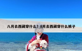 八月去西藏穿什么？8月去西藏穿什么裤子